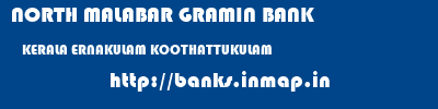 NORTH MALABAR GRAMIN BANK  KERALA ERNAKULAM KOOTHATTUKULAM   banks information 
